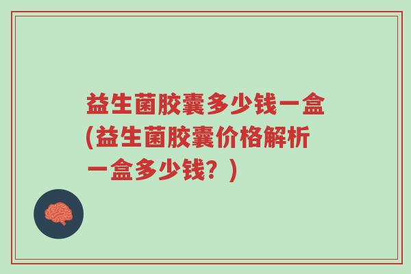 益生菌胶囊多少钱一盒(益生菌胶囊价格解析一盒多少钱?)-第1张图片-超越 益生菌胶囊多少钱一盒(益生菌胶囊价格解析一盒多少钱?)-第1张图片-超越