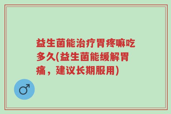 益生菌能治疗胃疼嘛吃多久(益生菌能缓解胃痛,建议长期服用)-第1张图片-超越 益生菌能治疗胃疼嘛吃多久(益生菌能缓解胃痛,建议长期服用)-第1张图片-超越