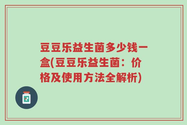 豆豆乐益生菌多少钱一盒(豆豆乐益生菌:价格及使用方法全解析)-第1张图片-超越 豆豆乐益生菌多少钱一盒(豆豆乐益生菌:价格及使用方法全解析)-第1张图片-超越