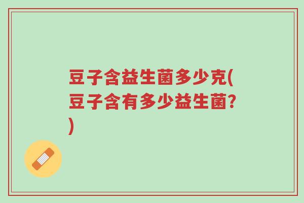 豆子含益生菌多少克(豆子含有多少益生菌?)-第1张图片-超越 豆子含益生菌多少克(豆子含有多少益生菌?)-第1张图片-超越