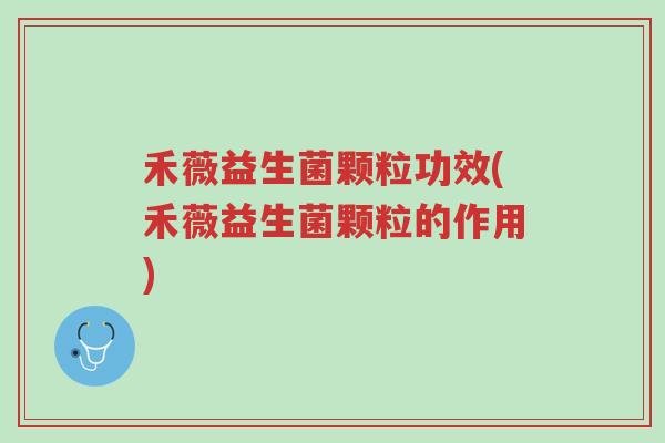 禾薇益生菌颗粒功效(禾薇益生菌颗粒的作用)-第1张图片-超越 禾薇益生菌颗粒功效(禾薇益生菌颗粒的作用)-第1张图片-超越