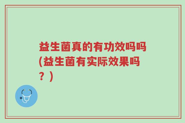 益生菌真的有功效吗吗(益生菌有实际效果吗?)-第1张图片-超越 益生菌真的有功效吗吗(益生菌有实际效果吗?)-第1张图片-超越