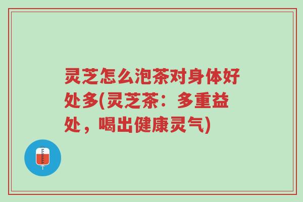 灵芝怎么泡茶对身体好处多(灵芝茶:多重益处,喝出健康灵气)-第1张图片-超越 灵芝怎么泡茶对身体好处多(灵芝茶:多重益处,喝出健康灵气)-第1张图片-超越