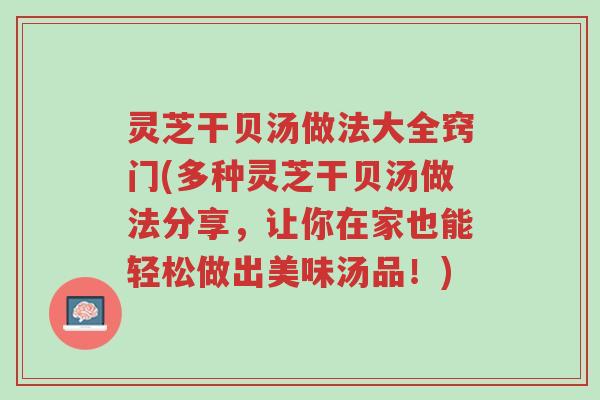 灵芝干贝汤做法大全窍门(多种灵芝干贝汤做法分享,让你在家也能轻松做出美味汤品!)-第1张图片-超越 灵芝干贝汤做法大全窍门(多种灵芝干贝汤做法分享,让你在家也能轻松做出美味汤品!)-第1张图片-超越