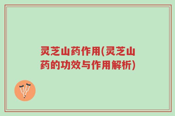 灵芝山药作用(灵芝山药的功效与作用解析)-第1张图片-超越 灵芝山药作用(灵芝山药的功效与作用解析)-第1张图片-超越
