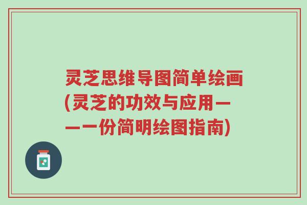 灵芝思维导图简单绘画(灵芝的功效与应用——一份简明绘图指南)-第1张图片-超越 灵芝思维导图简单绘画(灵芝的功效与应用——一份简明绘图指南)-第1张图片-超越