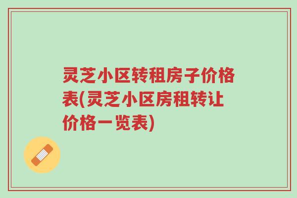 灵芝小区转租房子价格表(灵芝小区房租转让价格一览表)-第1张图片-超越