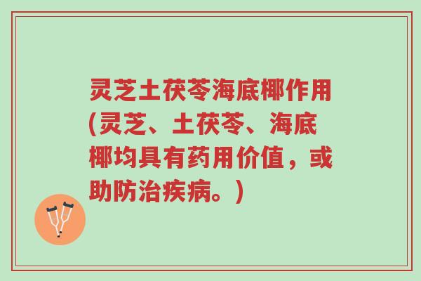 灵芝土茯苓海底椰作用(灵芝、土茯苓、海底椰均具有药用价值,或助防治疾病。)-第1张图片-超越 灵芝土茯苓海底椰作用(灵芝、土茯苓、海底椰均具有药用价值,或助防治疾病。)-第1张图片-超越