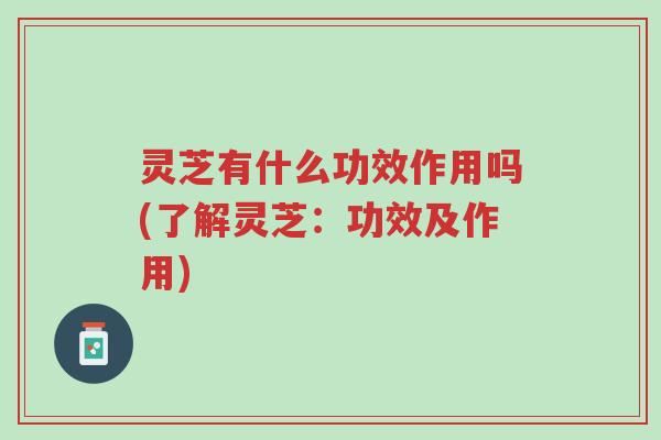 灵芝有什么功效作用吗(了解灵芝:功效及作用)-第1张图片-超越 灵芝有什么功效作用吗(了解灵芝:功效及作用)-第1张图片-超越