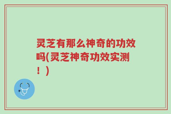 灵芝有那么神奇的功效吗(灵芝神奇功效实测!)-第1张图片-超越 灵芝有那么神奇的功效吗(灵芝神奇功效实测!)-第1张图片-超越
