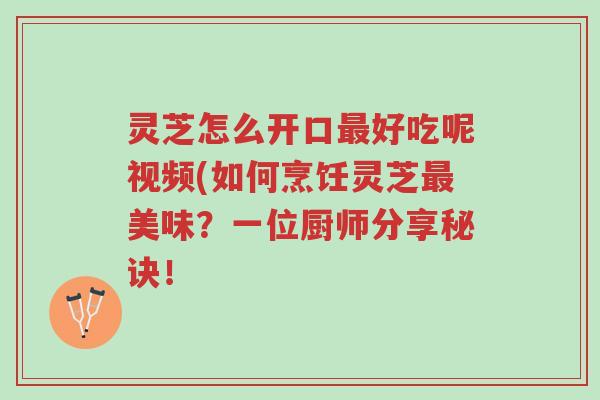 灵芝怎么开口最好吃呢视频(如何烹饪灵芝最美味?一位厨师分享秘诀!-第1张图片-超越 灵芝怎么开口最好吃呢视频(如何烹饪灵芝最美味?一位厨师分享秘诀!-第1张图片-超越