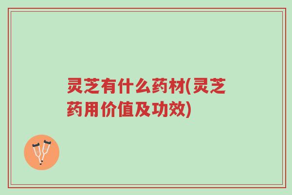 灵芝有什么药材(灵芝药用价值及功效)-第1张图片-超越 灵芝有什么药材(灵芝药用价值及功效)-第1张图片-超越