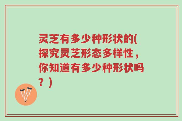 灵芝有多少种形状的(探究灵芝形态多样性,你知道有多少种形状吗?)-第1张图片-超越 灵芝有多少种形状的(探究灵芝形态多样性,你知道有多少种形状吗?)-第1张图片-超越