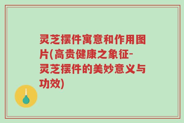 灵芝摆件寓意和作用图片(高贵健康之象征-灵芝摆件的美妙意义与功效)-第1张图片-超越 灵芝摆件寓意和作用图片(高贵健康之象征-灵芝摆件的美妙意义与功效)-第1张图片-超越