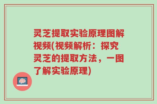 灵芝提取实验原理图解视频(视频解析:探究灵芝的提取方法,一图了解实验原理)-第1张图片-超越 灵芝提取实验原理图解视频(视频解析:探究灵芝的提取方法,一图了解实验原理)-第1张图片-超越