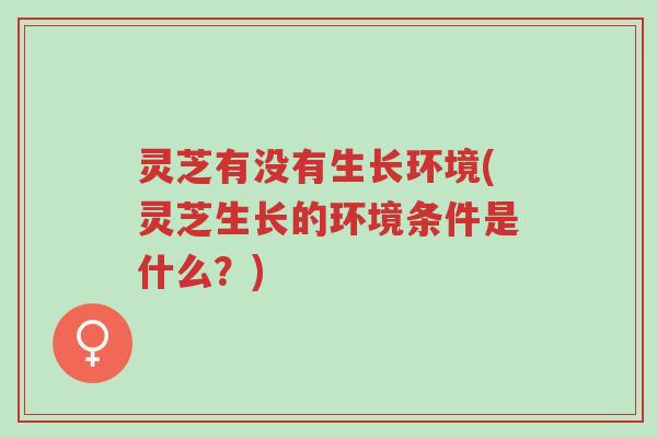 灵芝有没有生长环境(灵芝生长的环境条件是什么?)-第1张图片-超越 灵芝有没有生长环境(灵芝生长的环境条件是什么?)-第1张图片-超越