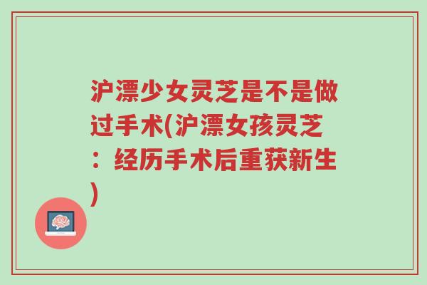 沪漂少女灵芝是不是做过手术(沪漂女孩灵芝：经历手术后重获新生)-第1张图片-超越