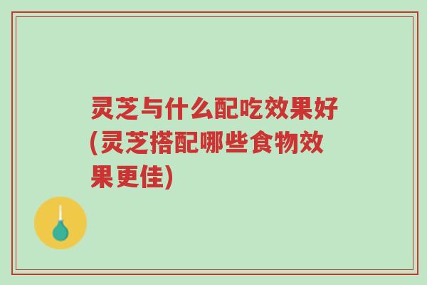 灵芝与什么配吃效果好(灵芝搭配哪些食物效果更佳)-第1张图片-超越 灵芝与什么配吃效果好(灵芝搭配哪些食物效果更佳)-第1张图片-超越