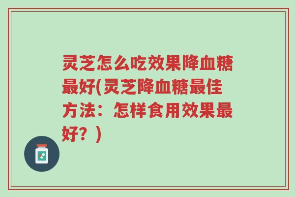 灵芝怎么吃效果降血糖最好(灵芝降血糖最佳方法:怎样食用效果最好?)-第1张图片-超越 灵芝怎么吃效果降血糖最好(灵芝降血糖最佳方法:怎样食用效果最好?)-第1张图片-超越