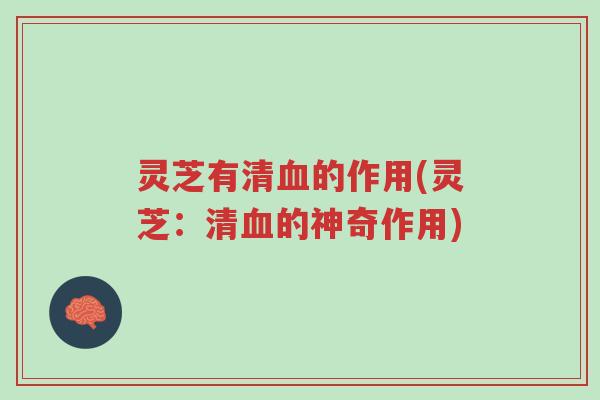 灵芝有清血的作用(灵芝：清血的神奇作用)-第1张图片-超越