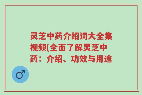 灵芝中药介绍词大全集视频(全面了解灵芝中药：介绍、功效与用途-第1张图片-超越