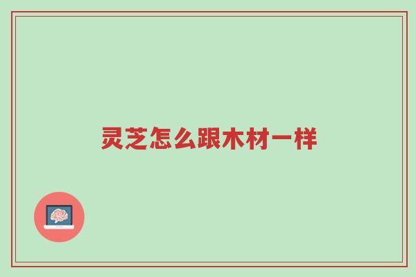灵芝怎么跟木材一样-第1张图片-超越