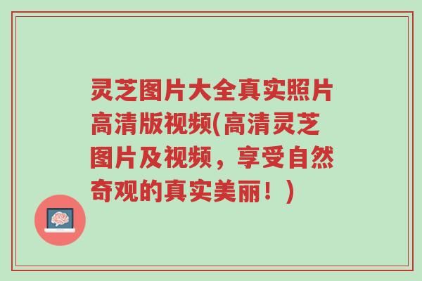 灵芝图片大全真实照片高清版视频(高清灵芝图片及视频,享受自然奇观的真实美丽!)-第1张图片-超越 灵芝图片大全真实照片高清版视频(高清灵芝图片及视频,享受自然奇观的真实美丽!)-第1张图片-超越
