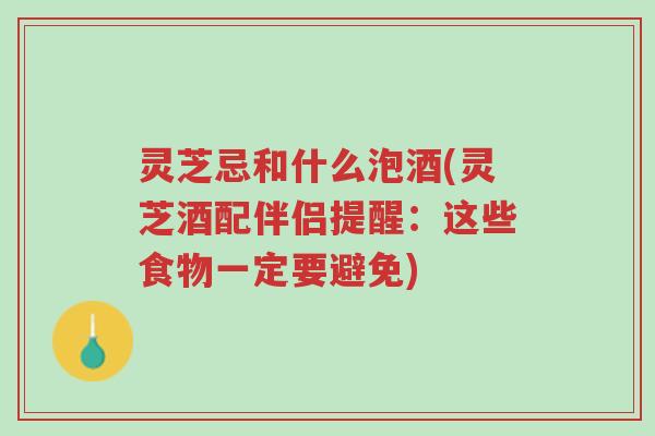 灵芝忌和什么泡酒(灵芝酒配伴侣提醒:这些食物一定要避免)-第1张图片-超越 灵芝忌和什么泡酒(灵芝酒配伴侣提醒:这些食物一定要避免)-第1张图片-超越