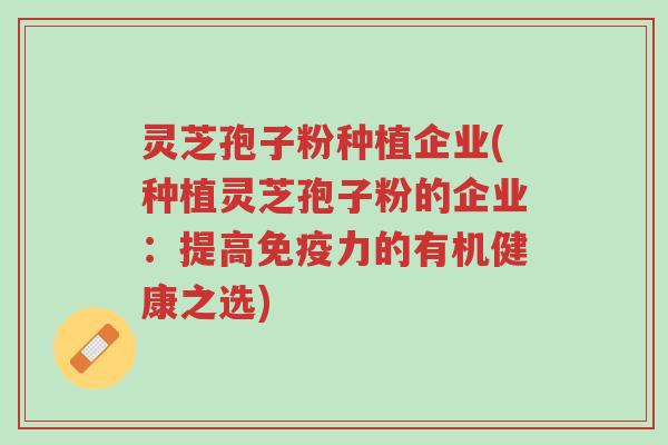 灵芝孢子粉种植企业(种植灵芝孢子粉的企业:提高免疫力的有机健康之选)-第1张图片-超越 灵芝孢子粉种植企业(种植灵芝孢子粉的企业:提高免疫力的有机健康之选)-第1张图片-超越