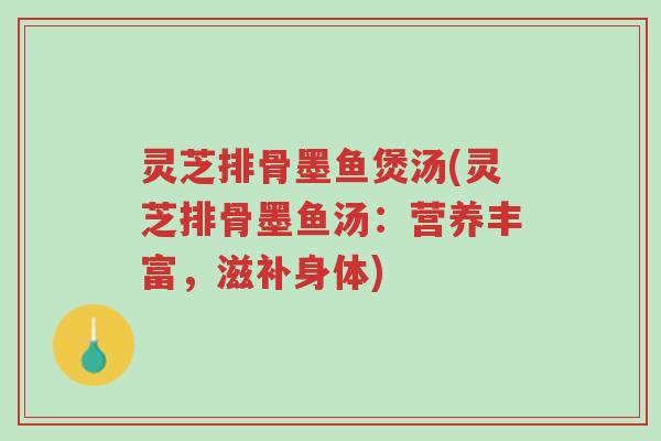 灵芝排骨墨鱼煲汤(灵芝排骨墨鱼汤：营养丰富，滋补身体)-第1张图片-超越
