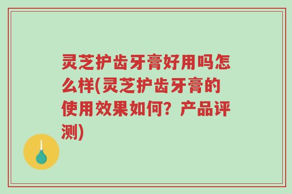 灵芝护齿牙膏好用吗怎么样(灵芝护齿牙膏的使用效果如何?产品评测)-第1张图片-超越 灵芝护齿牙膏好用吗怎么样(灵芝护齿牙膏的使用效果如何?产品评测)-第1张图片-超越