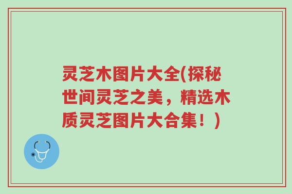 灵芝木图片大全(探秘世间灵芝之美,精选木质灵芝图片大合集!)-第1张图片-超越 灵芝木图片大全(探秘世间灵芝之美,精选木质灵芝图片大合集!)-第1张图片-超越
