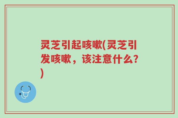 灵芝引起咳嗽(灵芝引发咳嗽,该注意什么?)-第1张图片-超越 灵芝引起咳嗽(灵芝引发咳嗽,该注意什么?)-第1张图片-超越