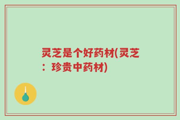 灵芝是个好药材(灵芝:珍贵中药材)-第1张图片-超越 灵芝是个好药材(灵芝:珍贵中药材)-第1张图片-超越