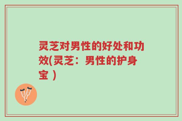 灵芝对男性的好处和功效(灵芝:男性的护身宝 )-第1张图片-超越 灵芝对男性的好处和功效(灵芝:男性的护身宝 )-第1张图片-超越