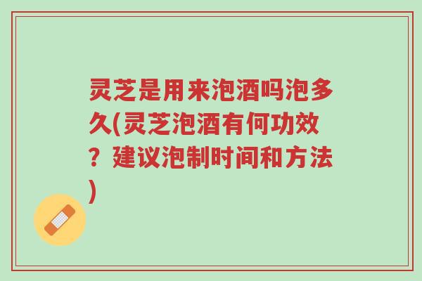 灵芝是用来泡酒吗泡多久(灵芝泡酒有何功效?建议泡制时间和方法)-第1张图片-超越 灵芝是用来泡酒吗泡多久(灵芝泡酒有何功效?建议泡制时间和方法)-第1张图片-超越