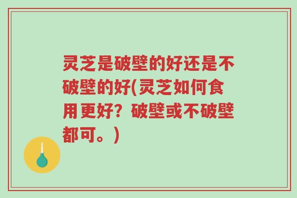 灵芝是破壁的好还是不破壁的好(灵芝如何食用更好?破壁或不破壁都可。)-第1张图片-超越 灵芝是破壁的好还是不破壁的好(灵芝如何食用更好?破壁或不破壁都可。)-第1张图片-超越