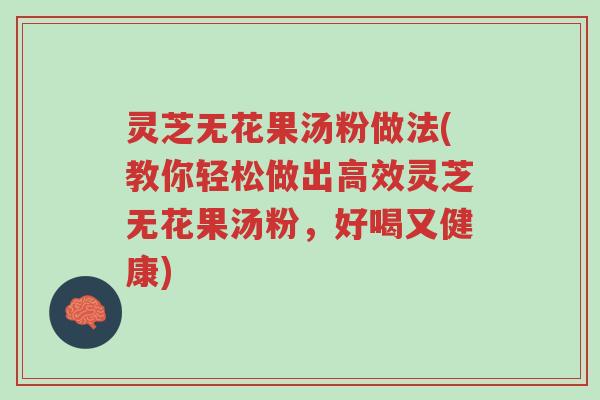 灵芝无花果汤粉做法(教你轻松做出高效灵芝无花果汤粉,好喝又健康)-第1张图片-超越 灵芝无花果汤粉做法(教你轻松做出高效灵芝无花果汤粉,好喝又健康)-第1张图片-超越