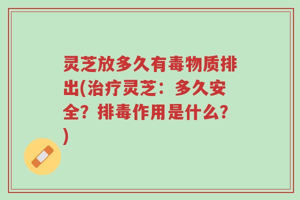灵芝放多久有毒物质排出(治疗灵芝:多久安全?排毒作用是什么?)-第1张图片-超越 灵芝放多久有毒物质排出(治疗灵芝:多久安全?排毒作用是什么?)-第1张图片-超越