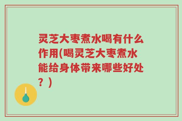 灵芝大枣煮水喝有什么作用(喝灵芝大枣煮水能给身体带来哪些好处?)-第1张图片-超越 灵芝大枣煮水喝有什么作用(喝灵芝大枣煮水能给身体带来哪些好处?)-第1张图片-超越