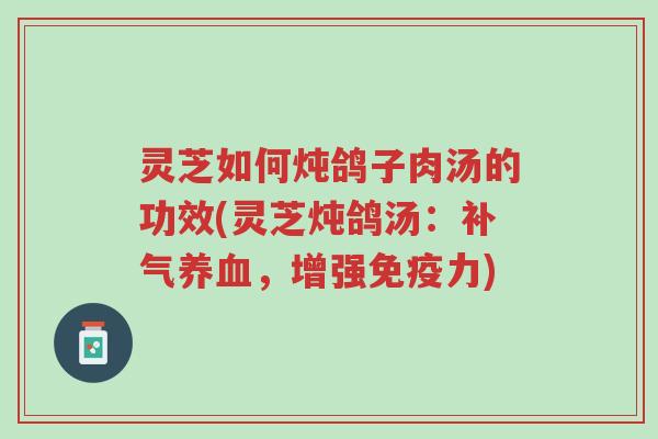 灵芝如何炖鸽子肉汤的功效(灵芝炖鸽汤:补气养血,增强免疫力)-第1张图片-超越 灵芝如何炖鸽子肉汤的功效(灵芝炖鸽汤:补气养血,增强免疫力)-第1张图片-超越