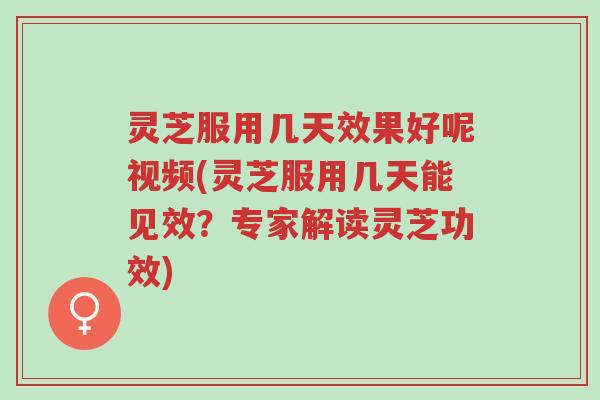 灵芝服用几天效果好呢视频(灵芝服用几天能见效?专家解读灵芝功效)-第1张图片-超越 灵芝服用几天效果好呢视频(灵芝服用几天能见效?专家解读灵芝功效)-第1张图片-超越