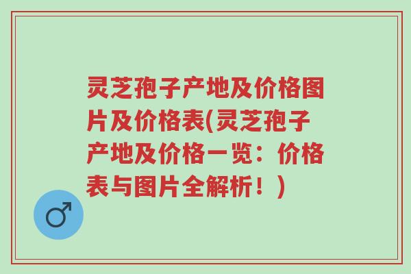 灵芝孢子产地及价格图片及价格表(灵芝孢子产地及价格一览:价格表与图片全解析!)-第1张图片-超越 灵芝孢子产地及价格图片及价格表(灵芝孢子产地及价格一览:价格表与图片全解析!)-第1张图片-超越