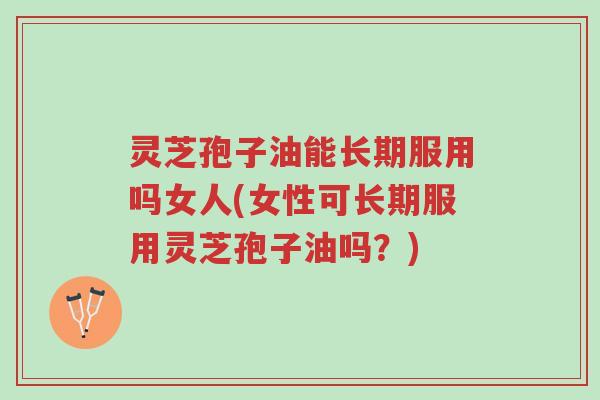 灵芝孢子油能长期服用吗女人(女性可长期服用灵芝孢子油吗?)-第1张图片-超越 灵芝孢子油能长期服用吗女人(女性可长期服用灵芝孢子油吗?)-第1张图片-超越