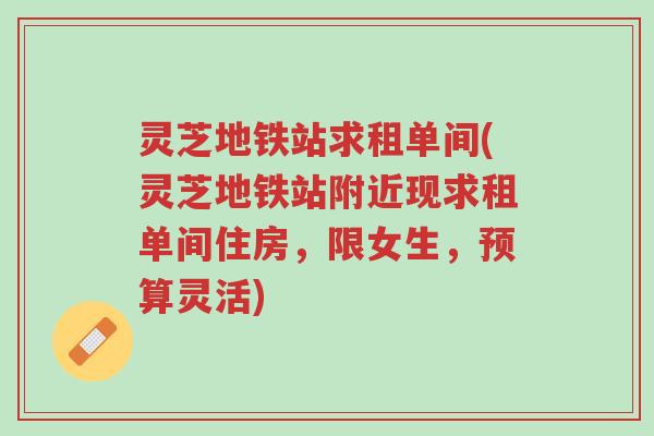 灵芝地铁站求租单间(灵芝地铁站附近现求租单间住房,限女生,预算灵活)-第1张图片-超越 灵芝地铁站求租单间(灵芝地铁站附近现求租单间住房,限女生,预算灵活)-第1张图片-超越