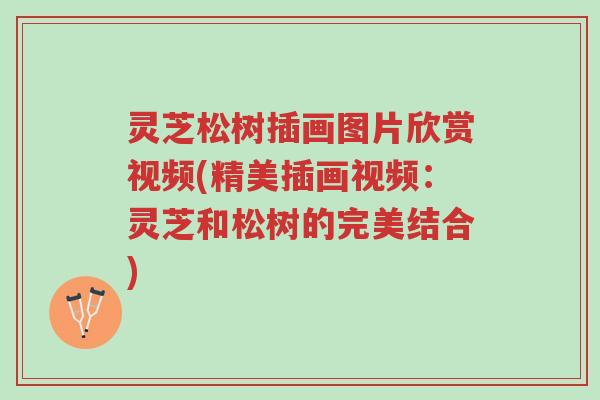 灵芝松树插画图片欣赏视频(精美插画视频:灵芝和松树的完美结合)-第1张图片-超越 灵芝松树插画图片欣赏视频(精美插画视频:灵芝和松树的完美结合)-第1张图片-超越