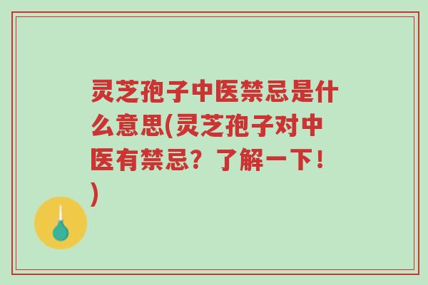 灵芝孢子中医禁忌是什么意思(灵芝孢子对中医有禁忌?了解一下!)-第1张图片-超越 灵芝孢子中医禁忌是什么意思(灵芝孢子对中医有禁忌?了解一下!)-第1张图片-超越