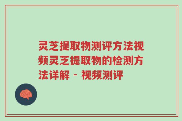 灵芝提取物测评方法视频灵芝提取物的检测方法详解 - 视频测评-第1张图片-超越 灵芝提取物测评方法视频灵芝提取物的检测方法详解 - 视频测评-第1张图片-超越