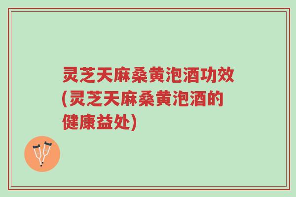 灵芝天麻桑黄泡酒功效(灵芝天麻桑黄泡酒的健康益处)-第1张图片-超越 灵芝天麻桑黄泡酒功效(灵芝天麻桑黄泡酒的健康益处)-第1张图片-超越