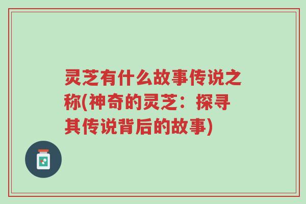 灵芝有什么故事传说之称(神奇的灵芝:探寻其传说背后的故事)-第1张图片-超越 灵芝有什么故事传说之称(神奇的灵芝:探寻其传说背后的故事)-第1张图片-超越